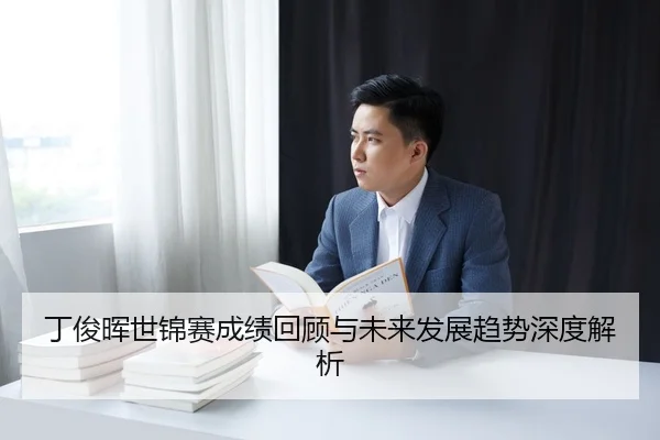 丁俊晖世锦赛成绩回顾与未来发展趋势深度解析